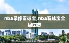 nba录像看球宝,nba看球宝全程回放