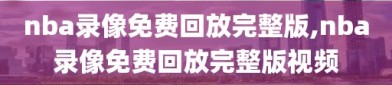 nba录像免费回放完整版,nba录像免费回放完整版视频