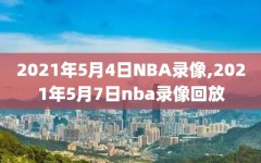 2021年5月4日NBA录像,2021年5月7日nba录像回放