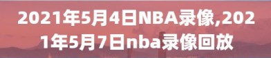 2021年5月4日NBA录像,2021年5月7日nba录像回放