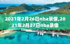 2021年2月26日nba录像,2021年2月27日nba录像