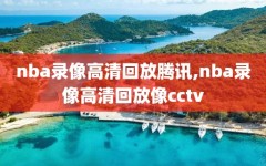 nba录像高清回放腾讯,nba录像高清回放像cctv