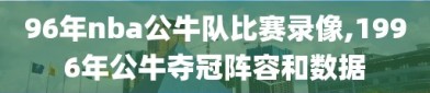 96年nba公牛队比赛录像,1996年公牛夺冠阵容和数据