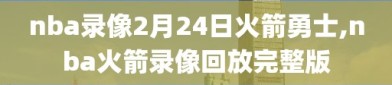 nba录像2月24日火箭勇士,nba火箭录像回放完整版