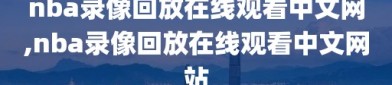 nba录像回放在线观看中文网,nba录像回放在线观看中文网站