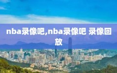 nba录像吧,nba录像吧 录像回放