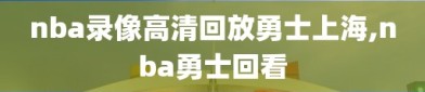 nba录像高清回放勇士上海,nba勇士回看