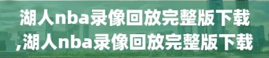 湖人nba录像回放完整版下载,湖人nba录像回放完整版下载