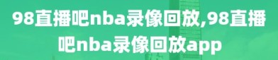 98直播吧nba录像回放,98直播吧nba录像回放app