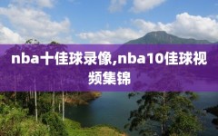 nba十佳球录像,nba10佳球视频集锦