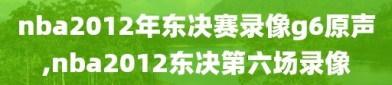 nba2012年东决赛录像g6原声,nba2012东决第六场录像