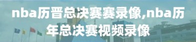 nba历晋总决赛赛录像,nba历年总决赛视频录像