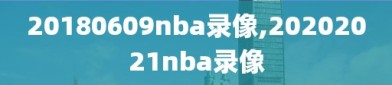 20180609nba录像,20202021nba录像