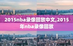 2015nba录像回放中文,2015年nba录像回放