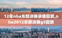 12年nba东部决赛录像回放,nba2012东部决赛g5回放