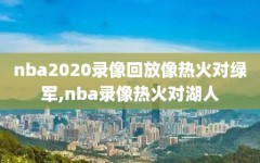 nba2020录像回放像热火对绿军,nba录像热火对湖人