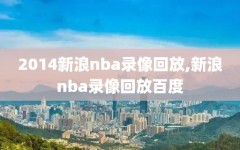 2014新浪nba录像回放,新浪nba录像回放百度