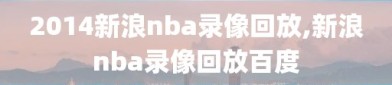 2014新浪nba录像回放,新浪nba录像回放百度