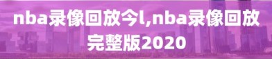 nba录像回放今l,nba录像回放完整版2020