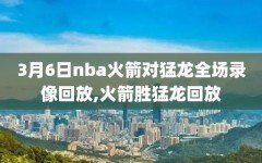 3月6日nba火箭对猛龙全场录像回放,火箭胜猛龙回放