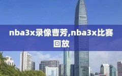 nba3x录像曹芳,nba3x比赛回放