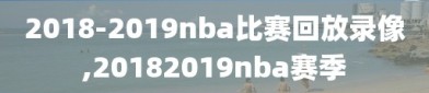 2018-2019nba比赛回放录像,20182019nba赛季