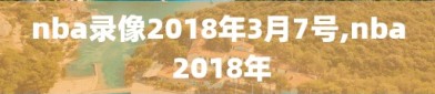 nba录像2018年3月7号,nba 2018年