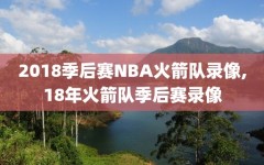 2018季后赛NBA火箭队录像,18年火箭队季后赛录像