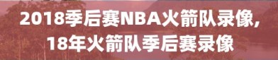 2018季后赛NBA火箭队录像,18年火箭队季后赛录像