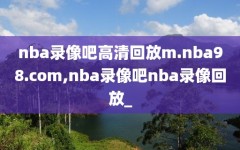 nba录像吧高清回放m.nba98.com,nba录像吧nba录像回放_