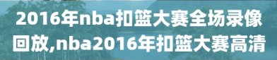 2016年nba扣篮大赛全场录像回放,nba2016年扣篮大赛高清