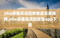 nba录像高清回放像麦豆录像网,nba录像高清回放像app下载