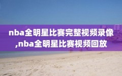 nba全明星比赛完整视频录像,nba全明星比赛视频回放