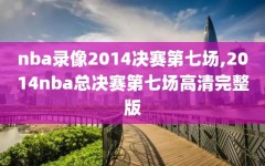 nba录像2014决赛第七场,2014nba总决赛第七场高清完整版