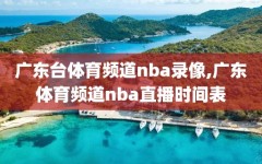 广东台体育频道nba录像,广东体育频道nba直播时间表