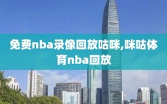 免费nba录像回放咕咪,咪咕体育nba回放