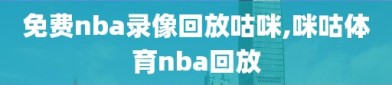 免费nba录像回放咕咪,咪咕体育nba回放