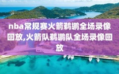 nba常规赛火箭鹈鹕全场录像回放,火箭队鹈鹕队全场录像回放