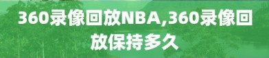 360录像回放NBA,360录像回放保持多久