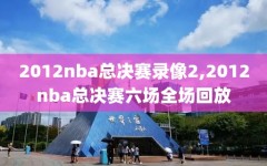 2012nba总决赛录像2,2012nba总决赛六场全场回放
