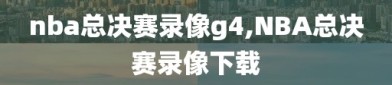 nba总决赛录像g4,NBA总决赛录像下载