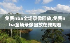 免费nba全场录像回放,免费nba全场录像回放在线观看