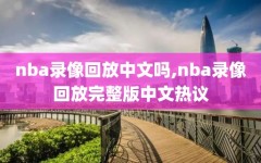 nba录像回放中文吗,nba录像回放完整版中文热议