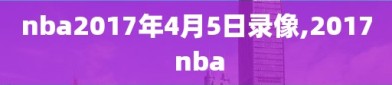 nba2017年4月5日录像,2017 nba