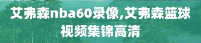 艾弗森nba60录像,艾弗森篮球视频集锦高清