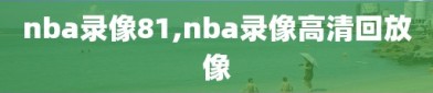 nba录像81,nba录像高清回放像