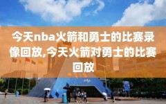 今天nba火箭和勇士的比赛录像回放,今天火箭对勇士的比赛回放