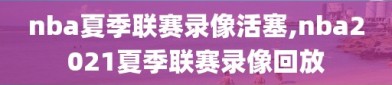 nba夏季联赛录像活塞,nba2021夏季联赛录像回放