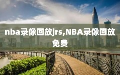 nba录像回放jrs,NBA录像回放免费