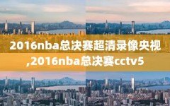 2016nba总决赛超清录像央视,2016nba总决赛cctv5